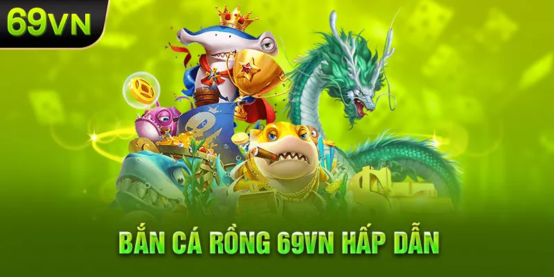 Sự hấp dẫn của bắn cá rồng 69VN