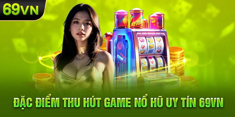 Lý giải sức hút game nổ hũ uy tín tại 69VN