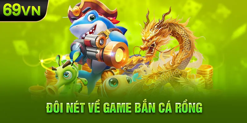 Sơ lược một số điều về game bắn cá rồng 69VN