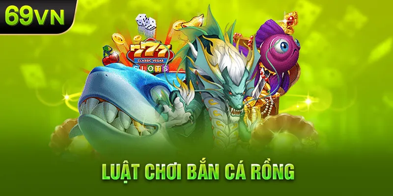 Luật chơi bắn cá rồng 69Vn